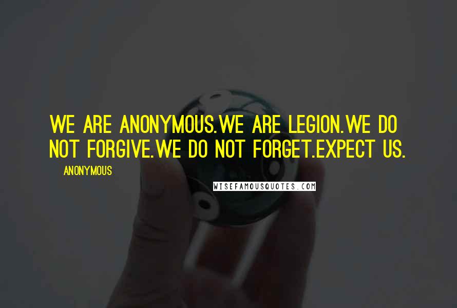 Anonymous Quotes: We are anonymous.We are legion.We do not forgive.We do not forget.Expect us.