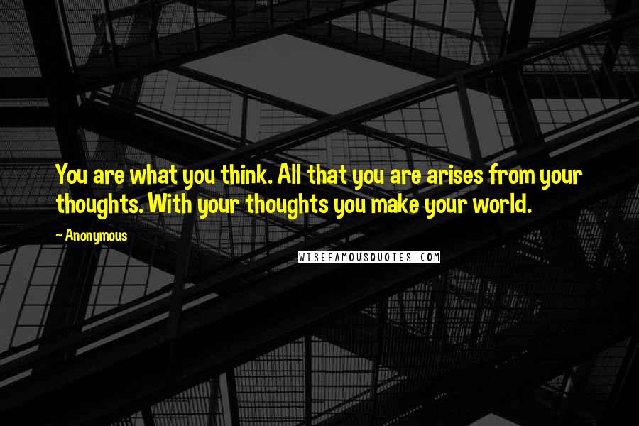 Anonymous Quotes: You are what you think. All that you are arises from your thoughts. With your thoughts you make your world.