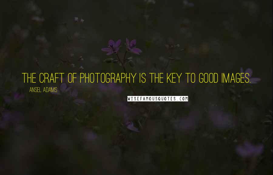 Ansel Adams Quotes: The craft of photography is the key to good images.