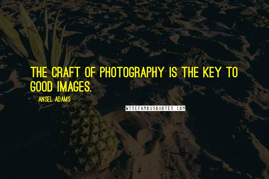 Ansel Adams Quotes: The craft of photography is the key to good images.