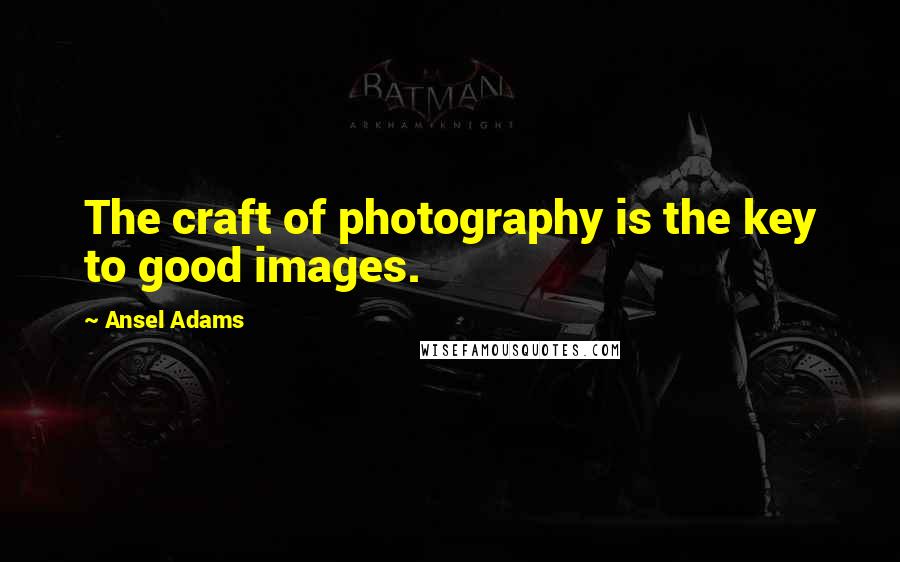 Ansel Adams Quotes: The craft of photography is the key to good images.