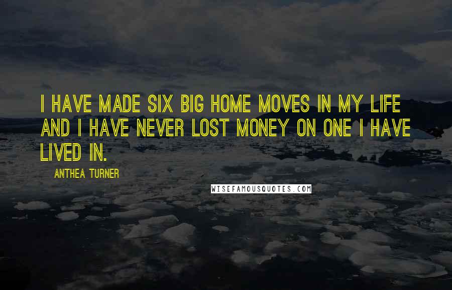 Anthea Turner Quotes: I have made six big home moves in my life and I have never lost money on one I have lived in.