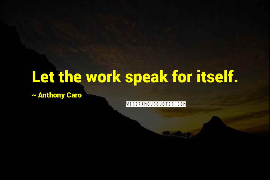 Anthony Caro Quotes: Let the work speak for itself.