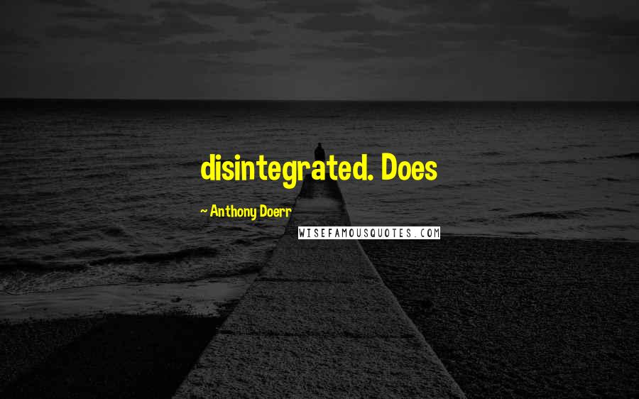 Anthony Doerr Quotes: disintegrated. Does