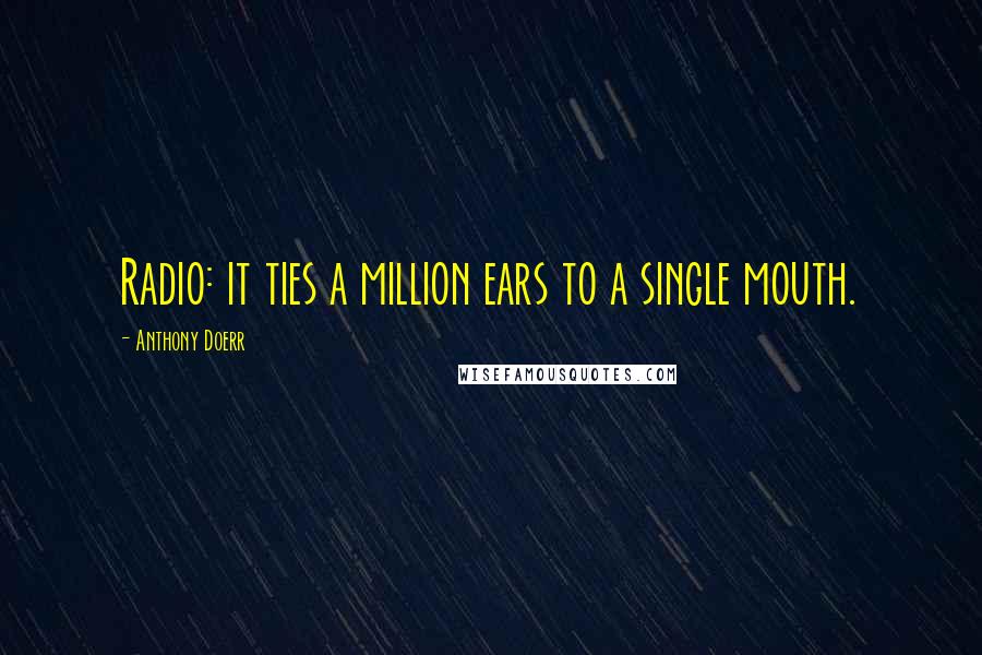 Anthony Doerr Quotes: Radio: it ties a million ears to a single mouth.