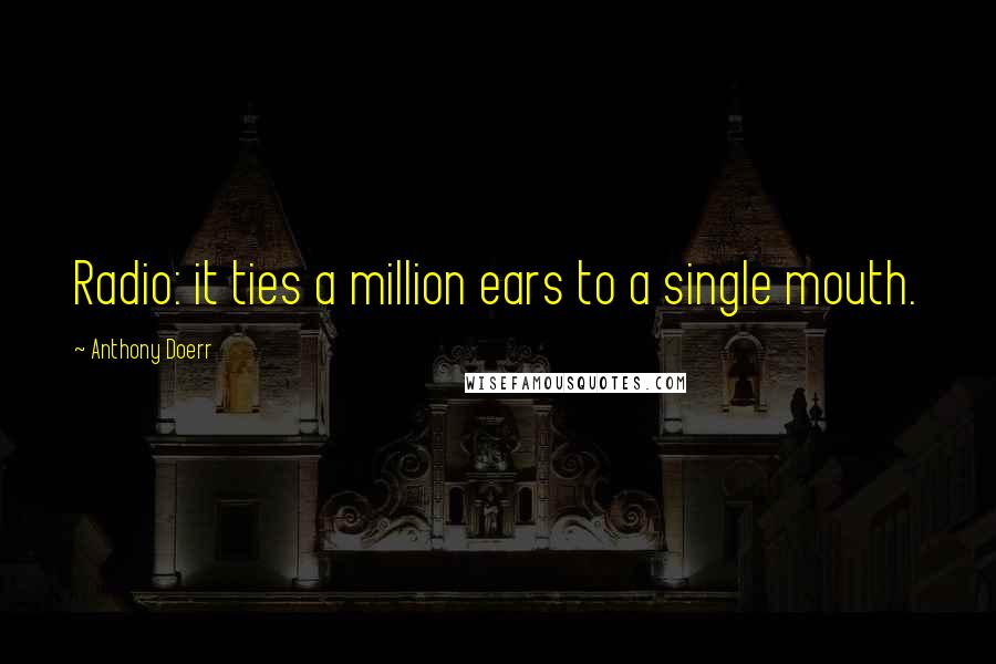 Anthony Doerr Quotes: Radio: it ties a million ears to a single mouth.