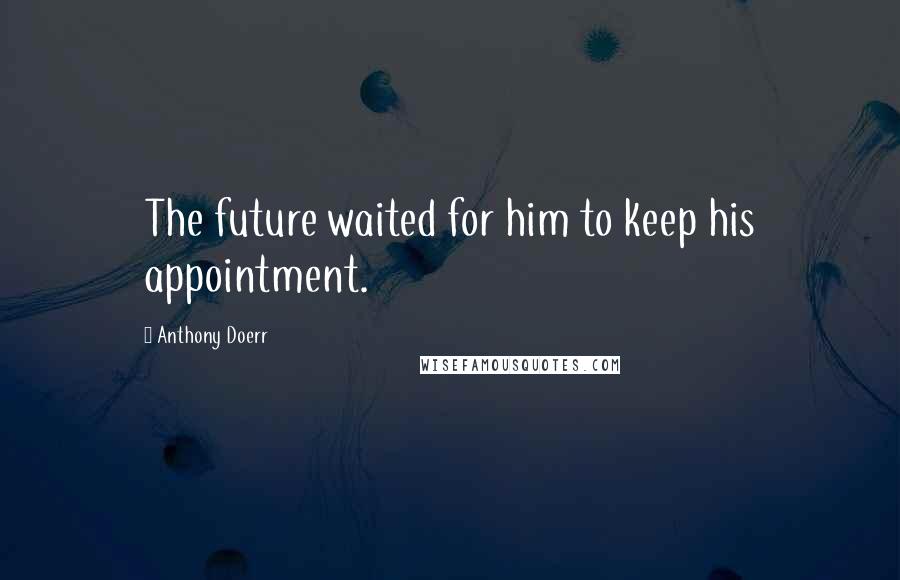 Anthony Doerr Quotes: The future waited for him to keep his appointment.