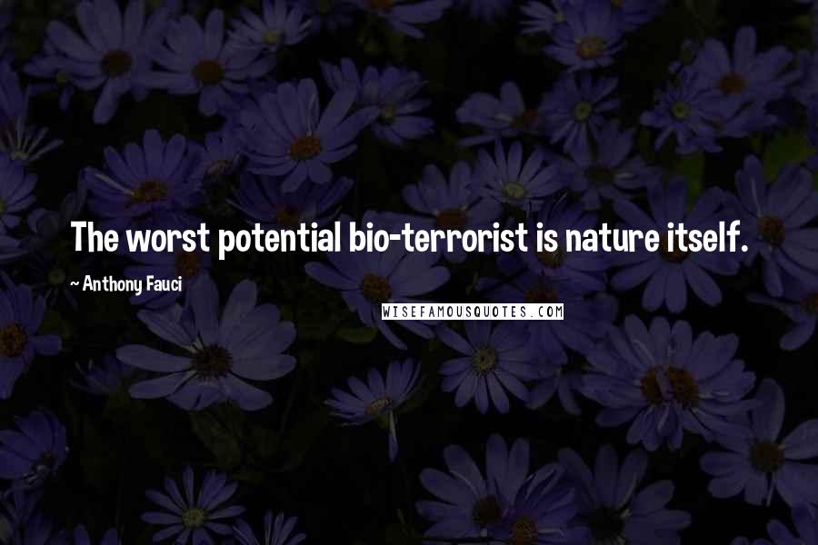 Anthony Fauci Quotes: The worst potential bio-terrorist is nature itself.