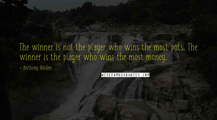 Anthony Holden Quotes: The winner is not the player who wins the most pots. The winner is the player who wins the most money.