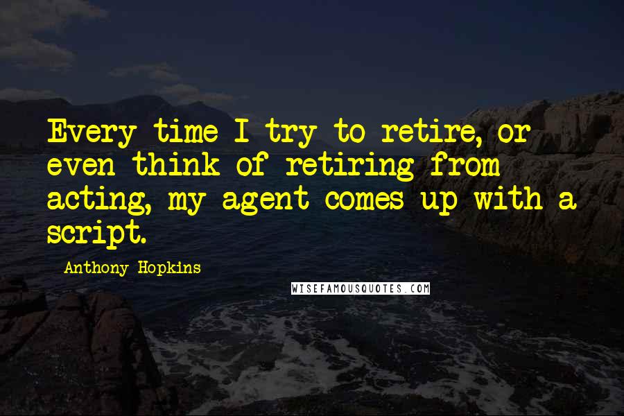 Anthony Hopkins Quotes: Every time I try to retire, or even think of retiring from acting, my agent comes up with a script.