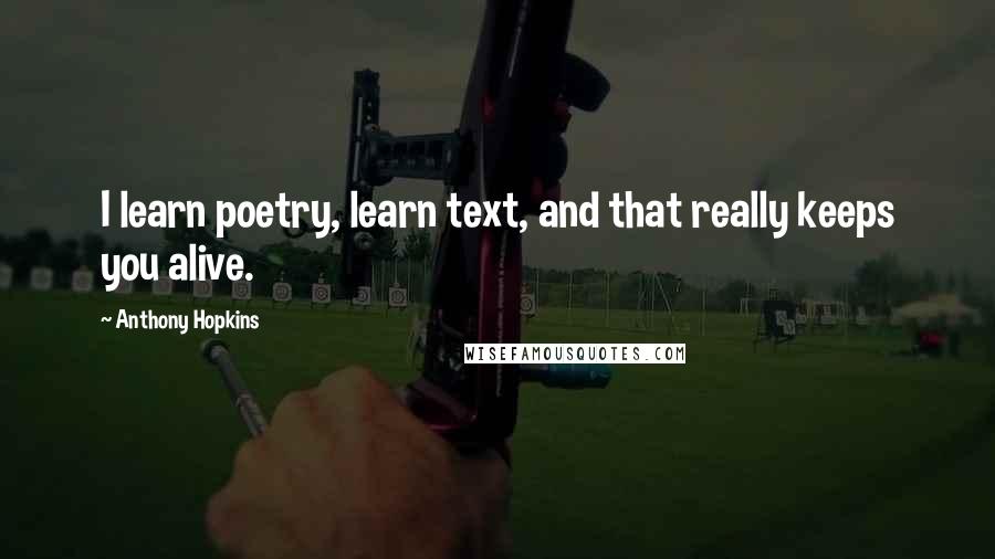 Anthony Hopkins Quotes: I learn poetry, learn text, and that really keeps you alive.