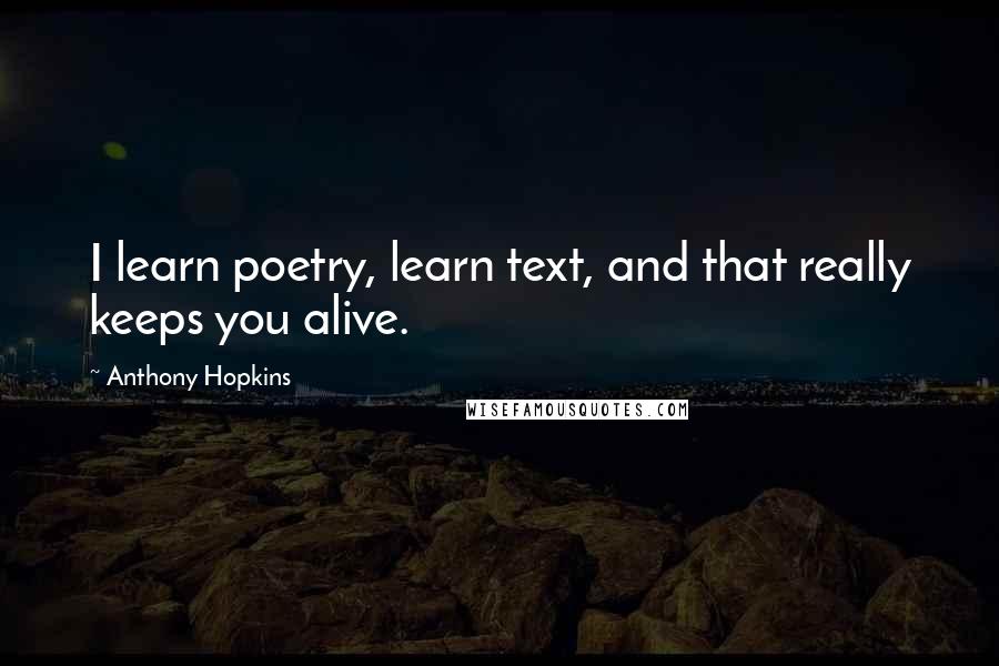 Anthony Hopkins Quotes: I learn poetry, learn text, and that really keeps you alive.