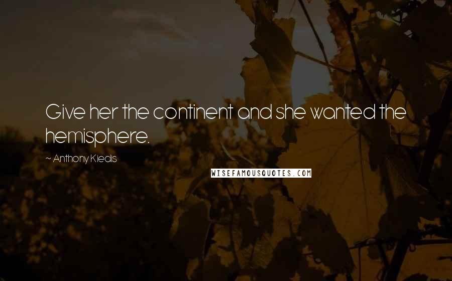 Anthony Kiedis Quotes: Give her the continent and she wanted the hemisphere.