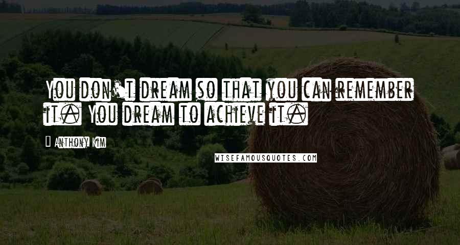 Anthony Kim Quotes: You don't dream so that you can remember it. You dream to achieve it.