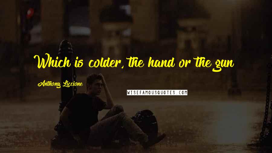 Anthony Liccione Quotes: Which is colder, the hand or the gun?