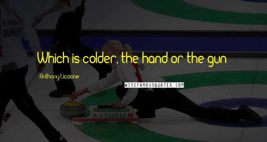 Anthony Liccione Quotes: Which is colder, the hand or the gun?