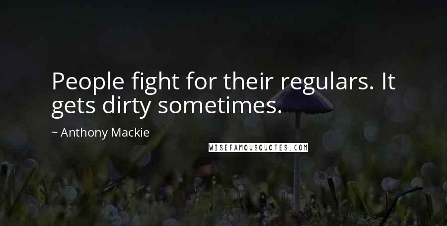 Anthony Mackie Quotes: People fight for their regulars. It gets dirty sometimes.