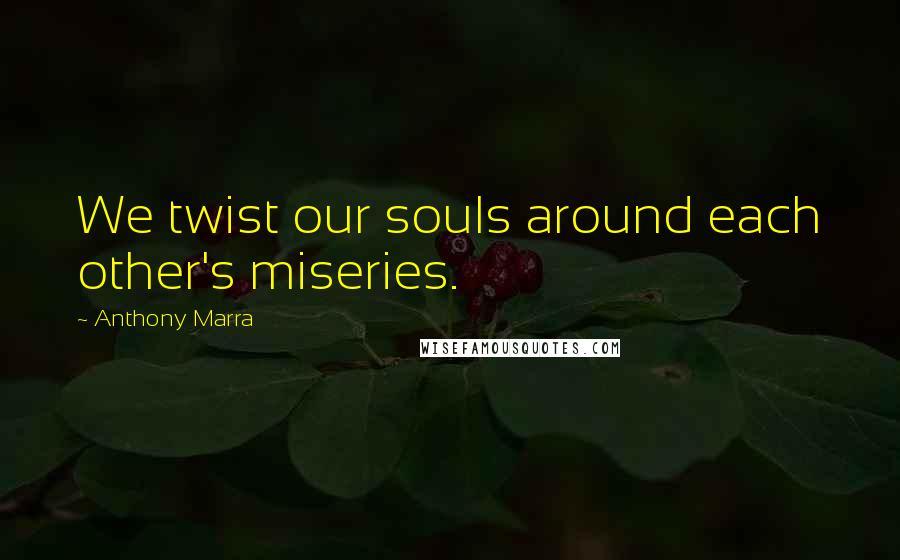 Anthony Marra Quotes: We twist our souls around each other's miseries.