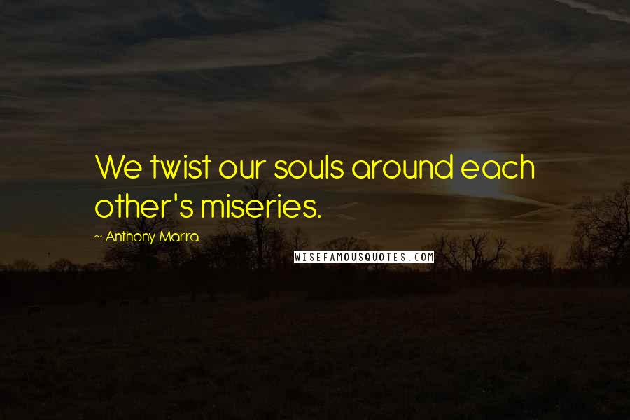 Anthony Marra Quotes: We twist our souls around each other's miseries.