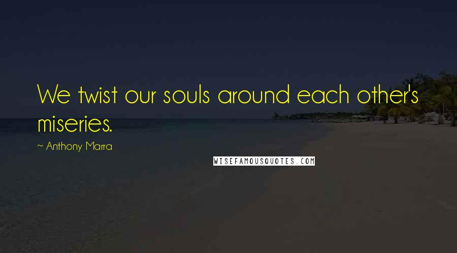 Anthony Marra Quotes: We twist our souls around each other's miseries.