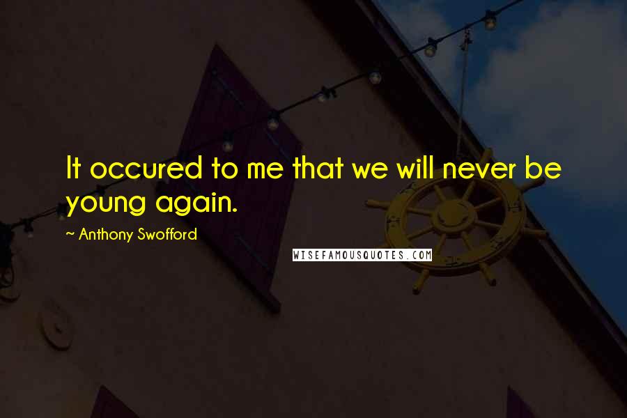 Anthony Swofford Quotes: It occured to me that we will never be young again.