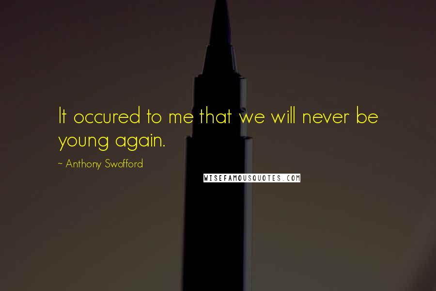 Anthony Swofford Quotes: It occured to me that we will never be young again.