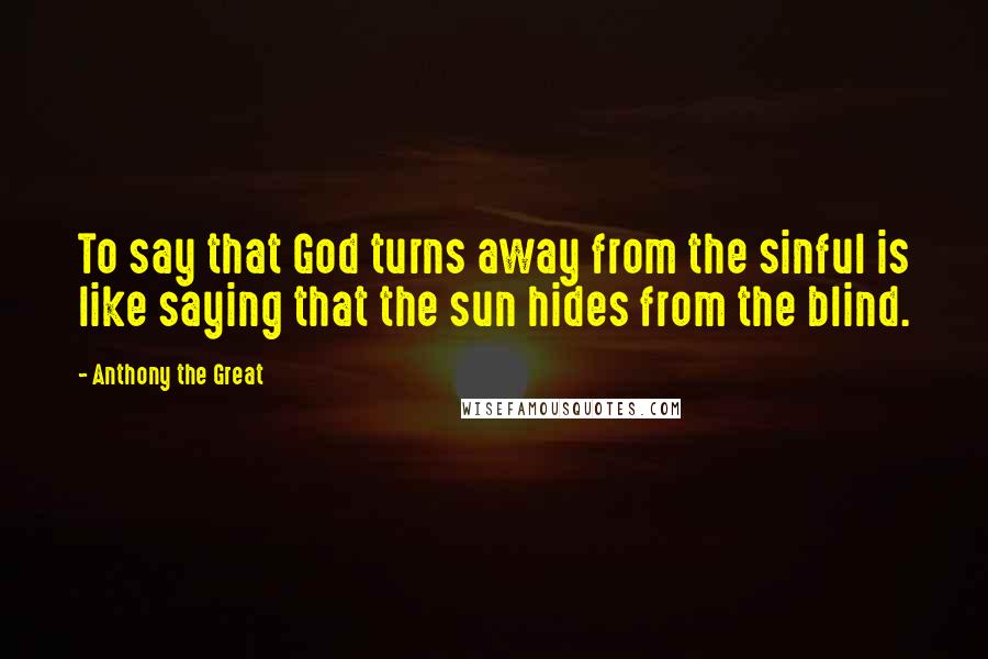 Anthony The Great Quotes: To say that God turns away from the sinful is like saying that the sun hides from the blind.