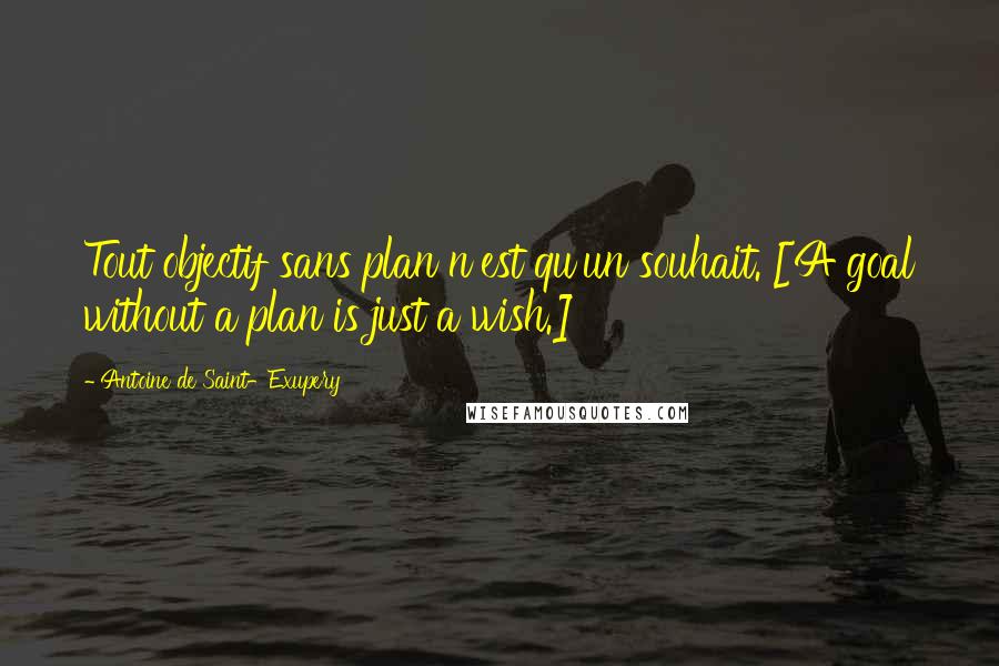 Antoine De Saint-Exupery Quotes: Tout objectif sans plan n'est qu'un souhait. [A goal without a plan is just a wish.]