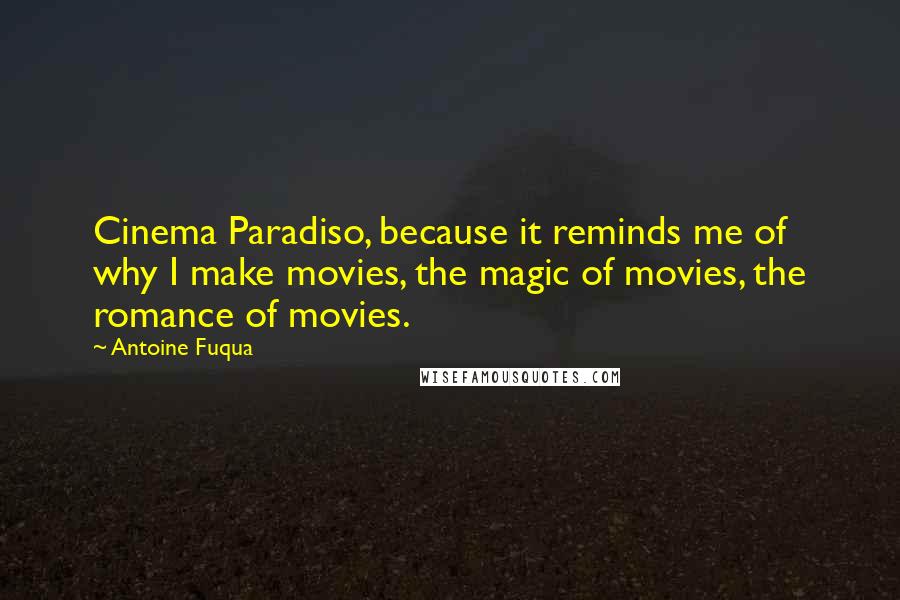 Antoine Fuqua Quotes: Cinema Paradiso, because it reminds me of why I make movies, the magic of movies, the romance of movies.