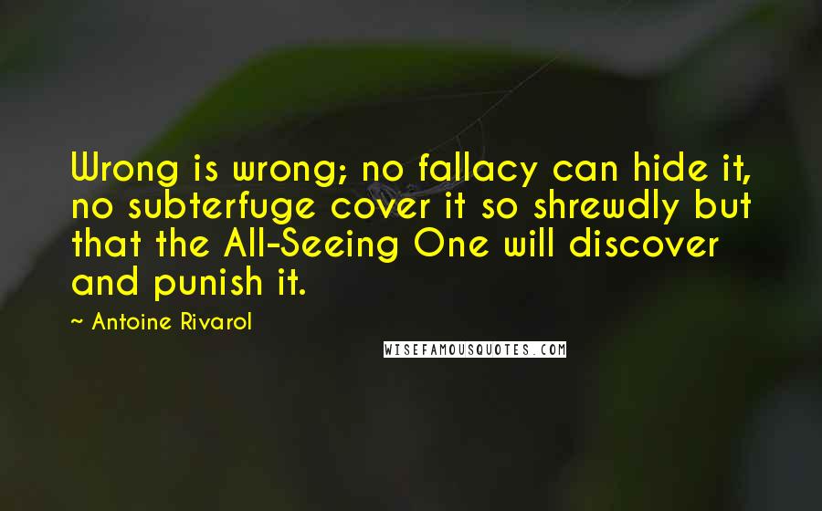 Antoine Rivarol Quotes: Wrong is wrong; no fallacy can hide it, no subterfuge cover it so shrewdly but that the All-Seeing One will discover and punish it.