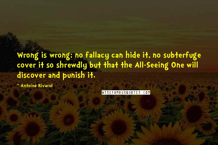 Antoine Rivarol Quotes: Wrong is wrong; no fallacy can hide it, no subterfuge cover it so shrewdly but that the All-Seeing One will discover and punish it.