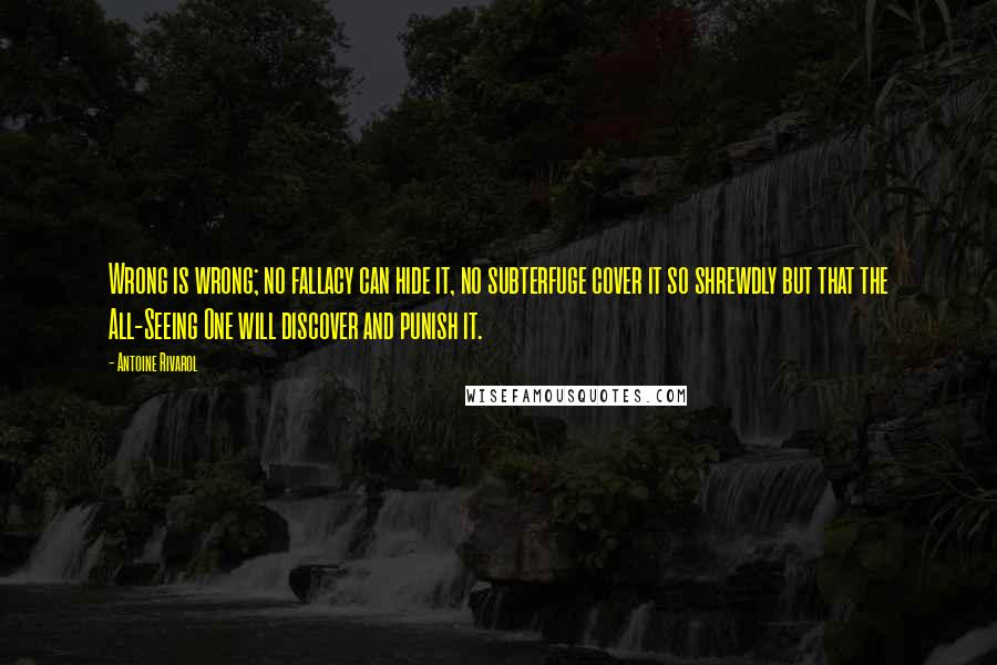 Antoine Rivarol Quotes: Wrong is wrong; no fallacy can hide it, no subterfuge cover it so shrewdly but that the All-Seeing One will discover and punish it.