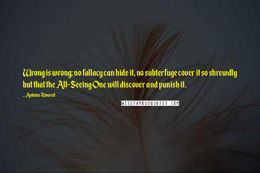 Antoine Rivarol Quotes: Wrong is wrong; no fallacy can hide it, no subterfuge cover it so shrewdly but that the All-Seeing One will discover and punish it.