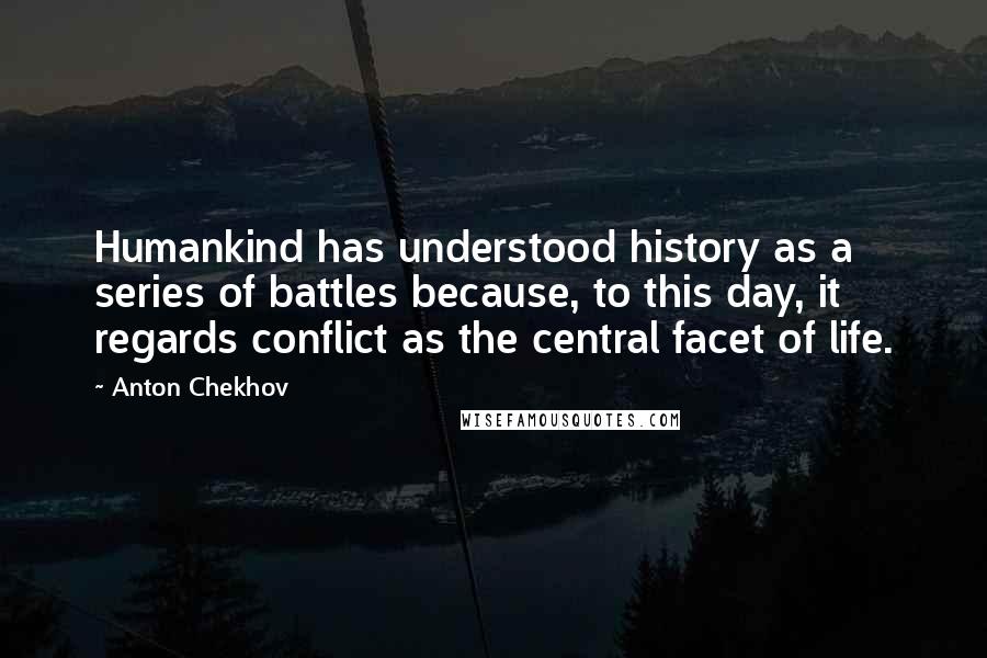 Anton Chekhov Quotes: Humankind has understood history as a series of battles because, to this day, it regards conflict as the central facet of life.