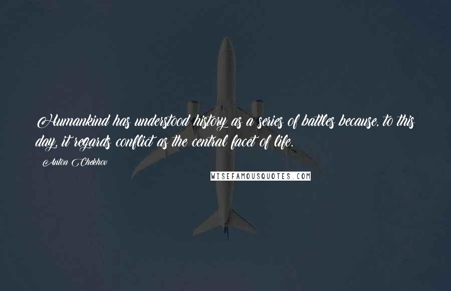 Anton Chekhov Quotes: Humankind has understood history as a series of battles because, to this day, it regards conflict as the central facet of life.