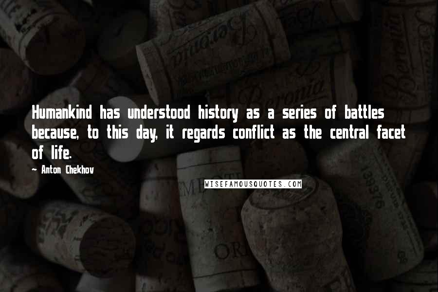 Anton Chekhov Quotes: Humankind has understood history as a series of battles because, to this day, it regards conflict as the central facet of life.