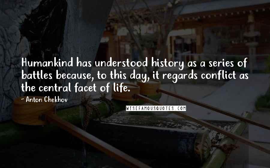 Anton Chekhov Quotes: Humankind has understood history as a series of battles because, to this day, it regards conflict as the central facet of life.