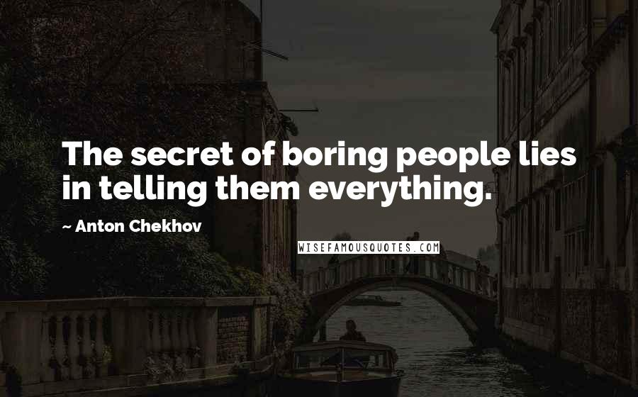 Anton Chekhov Quotes: The secret of boring people lies in telling them everything.