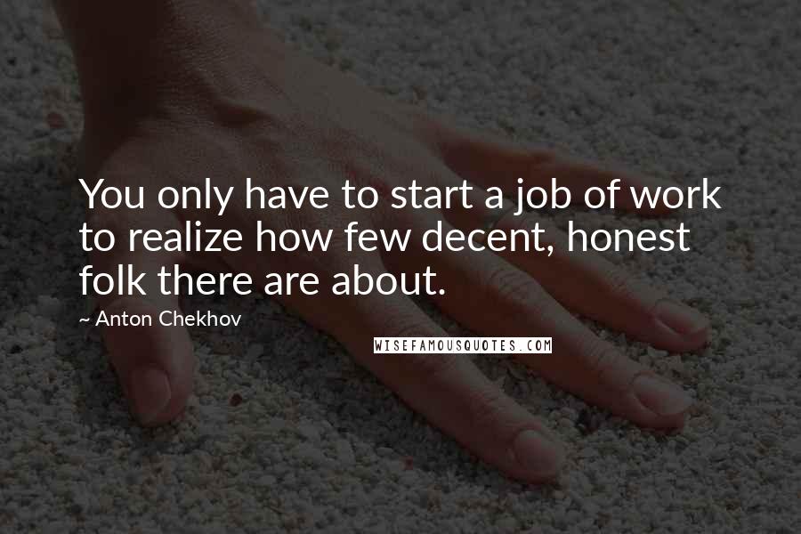 Anton Chekhov Quotes: You only have to start a job of work to realize how few decent, honest folk there are about.