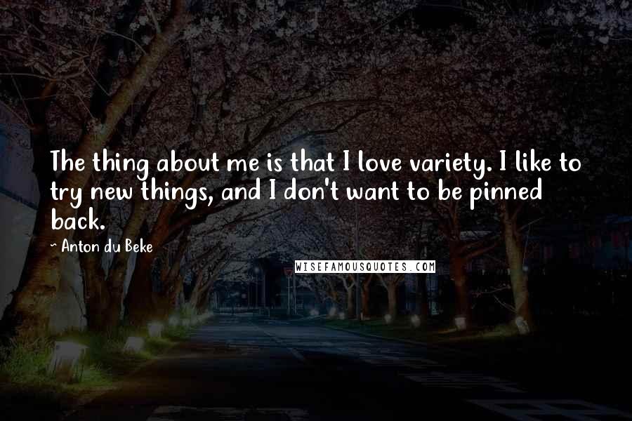 Anton Du Beke Quotes: The thing about me is that I love variety. I like to try new things, and I don't want to be pinned back.