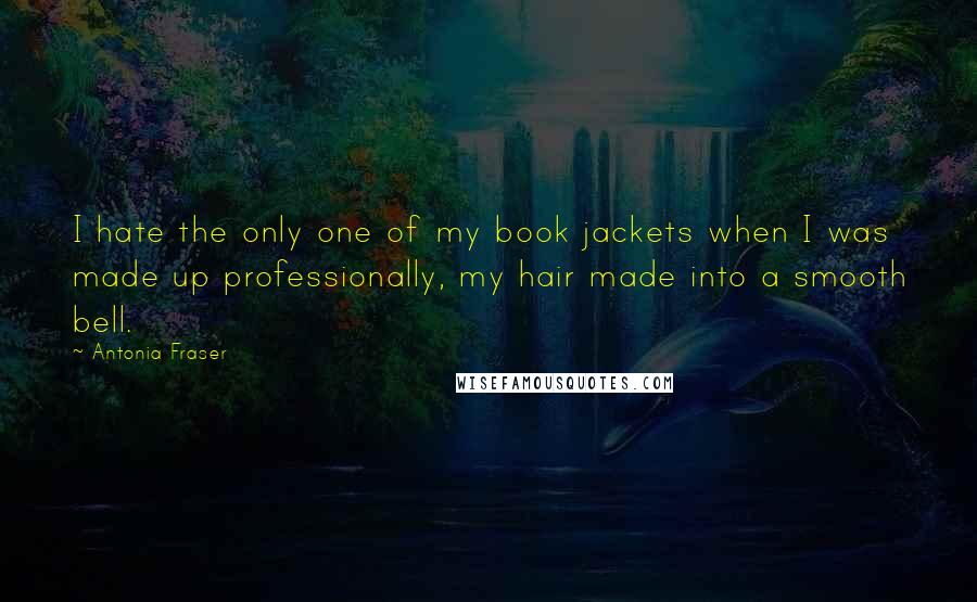 Antonia Fraser Quotes: I hate the only one of my book jackets when I was made up professionally, my hair made into a smooth bell.