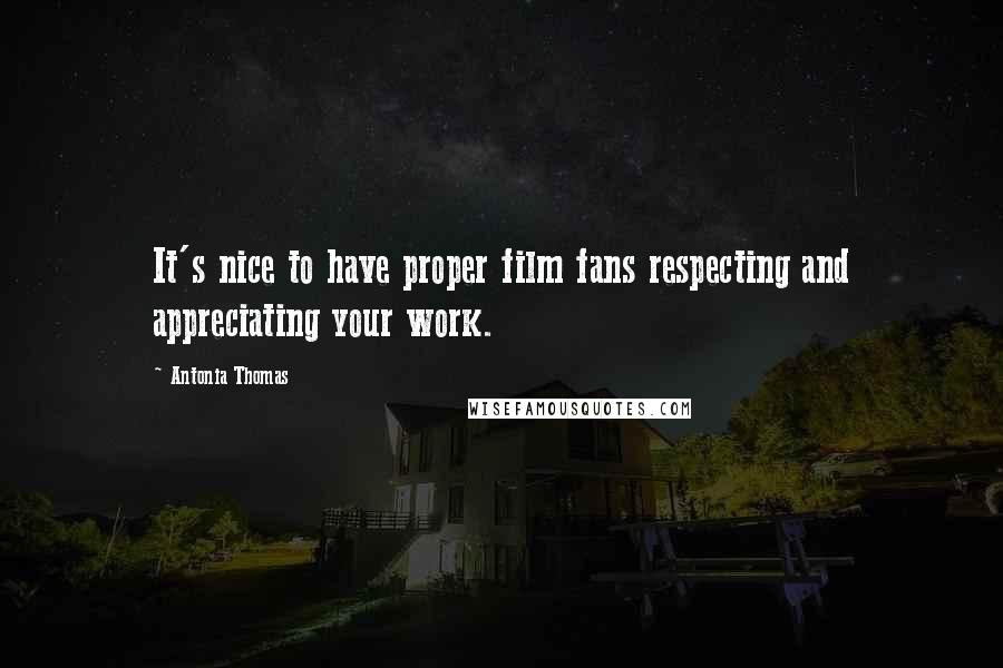 Antonia Thomas Quotes: It's nice to have proper film fans respecting and appreciating your work.