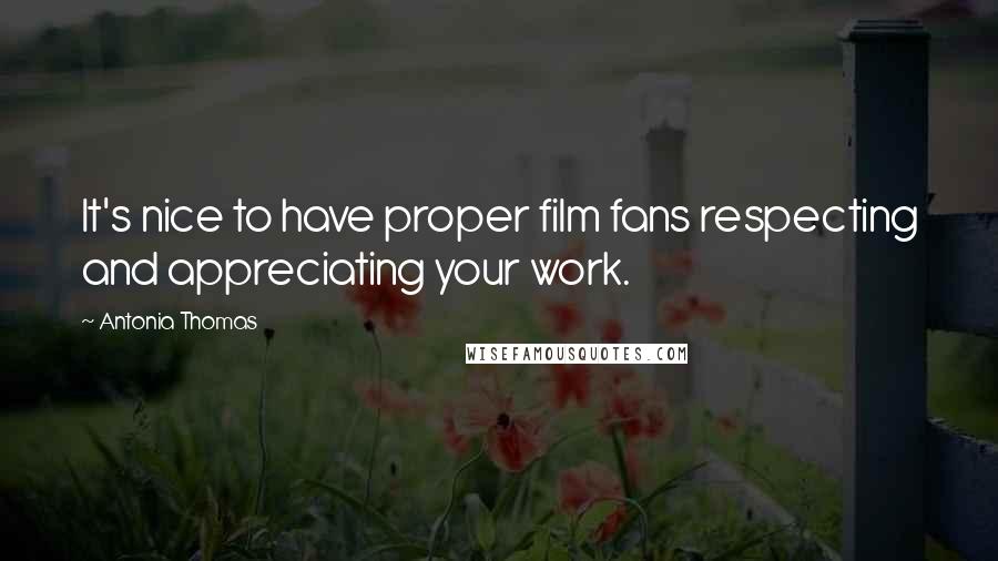 Antonia Thomas Quotes: It's nice to have proper film fans respecting and appreciating your work.