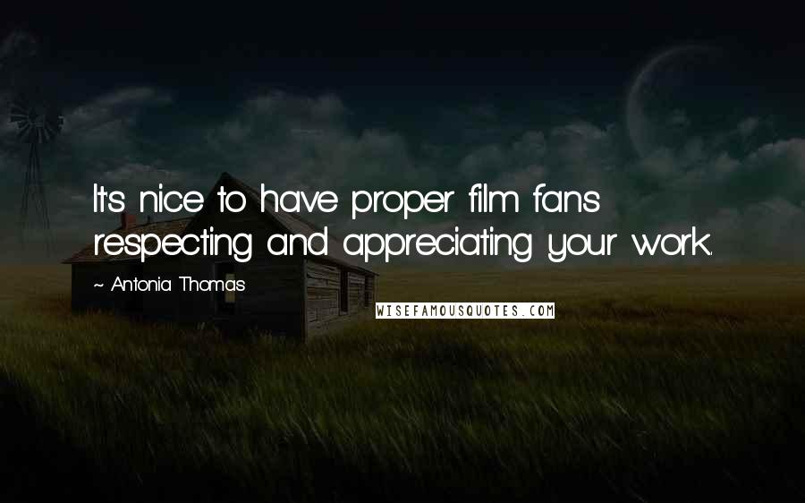 Antonia Thomas Quotes: It's nice to have proper film fans respecting and appreciating your work.