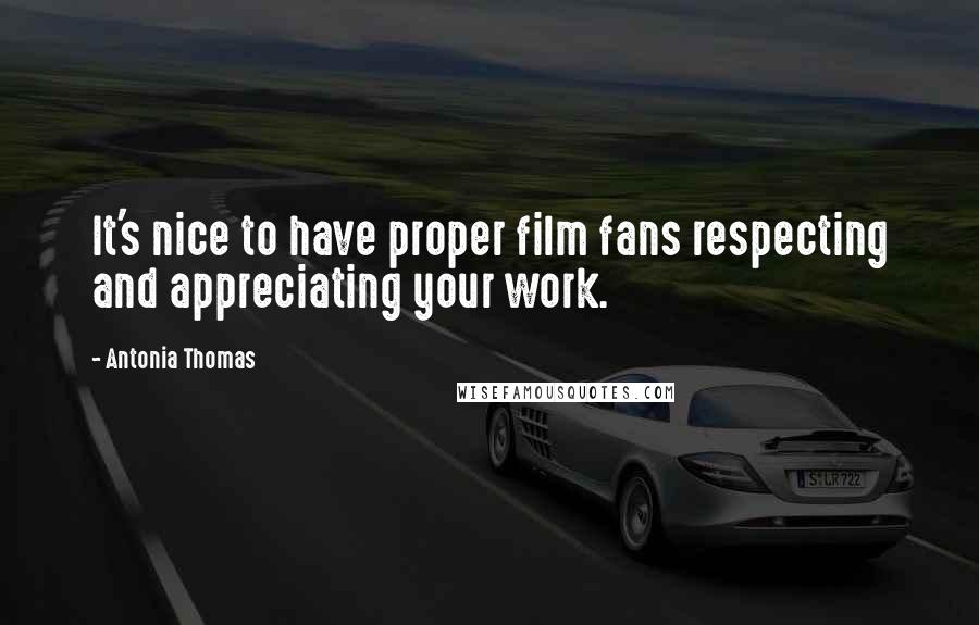 Antonia Thomas Quotes: It's nice to have proper film fans respecting and appreciating your work.