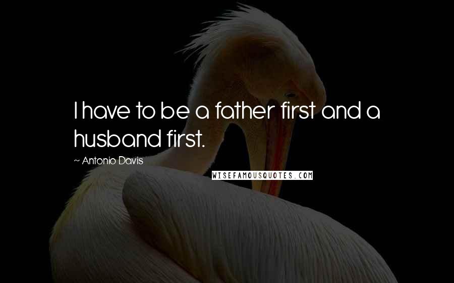 Antonio Davis Quotes: I have to be a father first and a husband first.