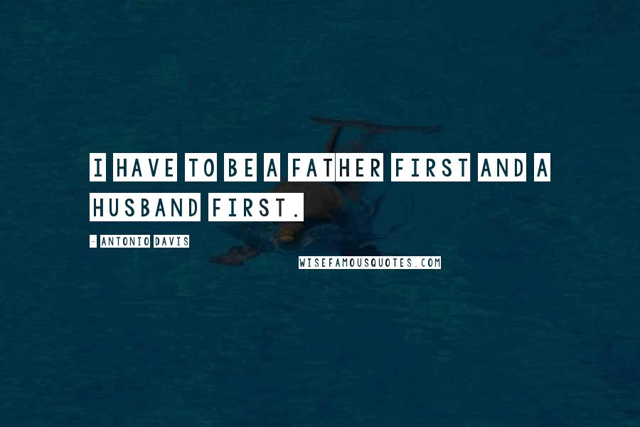 Antonio Davis Quotes: I have to be a father first and a husband first.