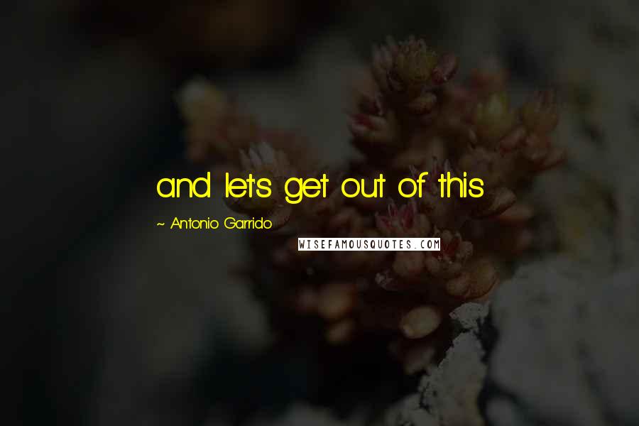 Antonio Garrido Quotes: and let's get out of this