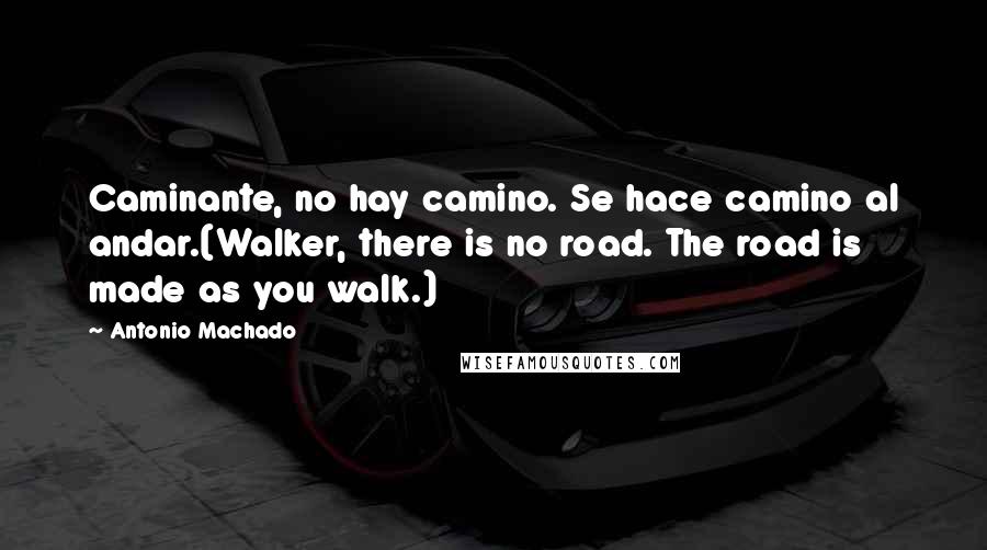 Antonio Machado Quotes: Caminante, no hay camino. Se hace camino al andar.(Walker, there is no road. The road is made as you walk.)