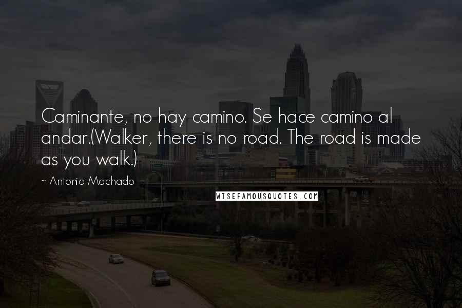 Antonio Machado Quotes: Caminante, no hay camino. Se hace camino al andar.(Walker, there is no road. The road is made as you walk.)